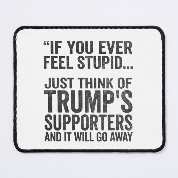 Item preview, If You Ever Feel Stupid Just Think of Trump's Supporters designed and sold by ironicmuscle.