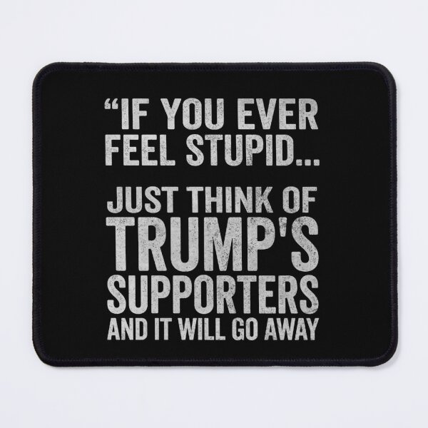 Item preview, If You Ever Feel Stupid Just Think of Trump's Supporters designed and sold by ironicmuscle.