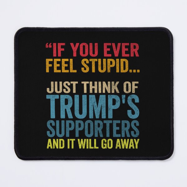 Item preview, If You Ever Feel Stupid Just Think of Trump's Supporters designed and sold by ironicmuscle.