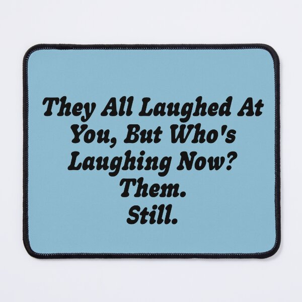 Item preview, They All Laughed At You, But Who's Laughing Now? Them. Still. designed and sold by Gen X Gang.