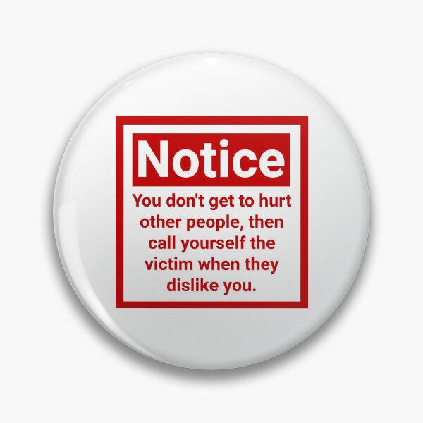 Item preview, Notice you don’t get to hurt other people, then call yourself the victim when they dislike you.  designed and sold by Rachel the Artist .