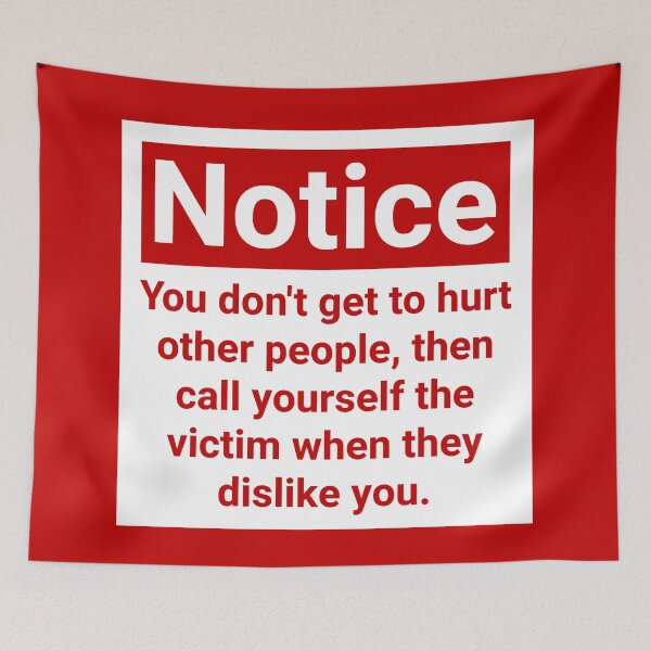 Item preview, Notice you don’t get to hurt other people, then call yourself the victim when they dislike you.  designed and sold by Rachel the Artist .