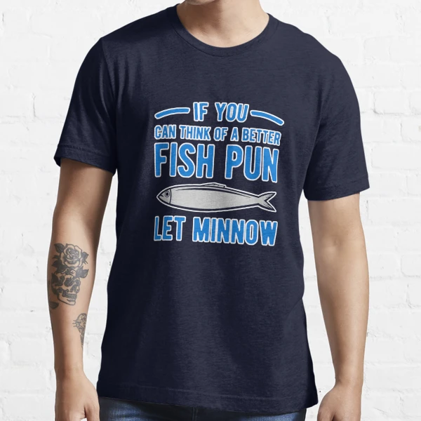 Fish Pun Let Minnow Fishing Essential T-Shirt | Redbubble