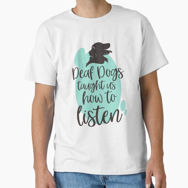 Deaf Dogs Taught Us How to Listen Classic T-Shirt