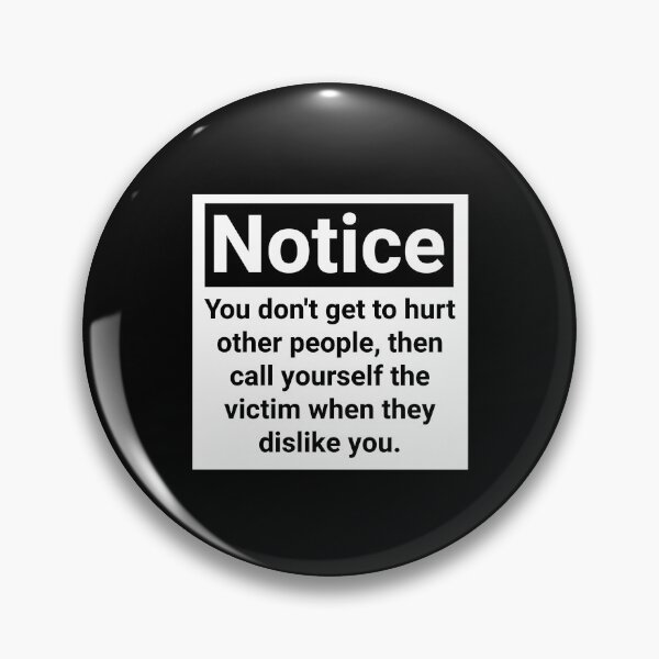 Item preview, Notice you don’t get to hurt other people, then call yourself the victim when they dislike you.  designed and sold by Rachel the Artist .