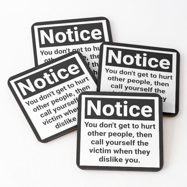 Item preview, Notice you don’t get to hurt other people, then call yourself the victim when they dislike you.  designed and sold by Rachel the Artist .