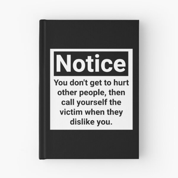 Item preview, Notice you don’t get to hurt other people, then call yourself the victim when they dislike you.  designed and sold by Rachel the Artist .