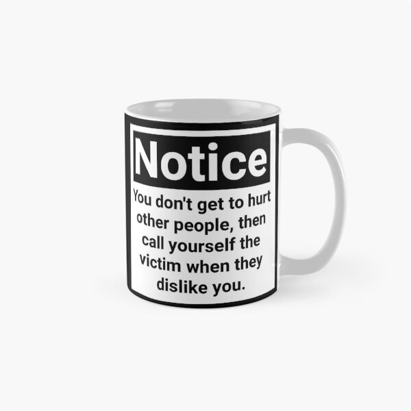 Item preview, Notice you don’t get to hurt other people, then call yourself the victim when they dislike you.  designed and sold by Rachel the Artist .