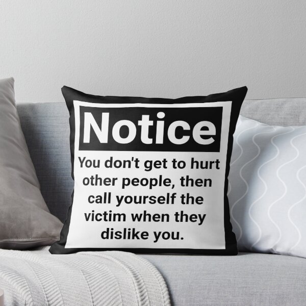 Item preview, Notice you don’t get to hurt other people, then call yourself the victim when they dislike you.  designed and sold by Rachel the Artist .