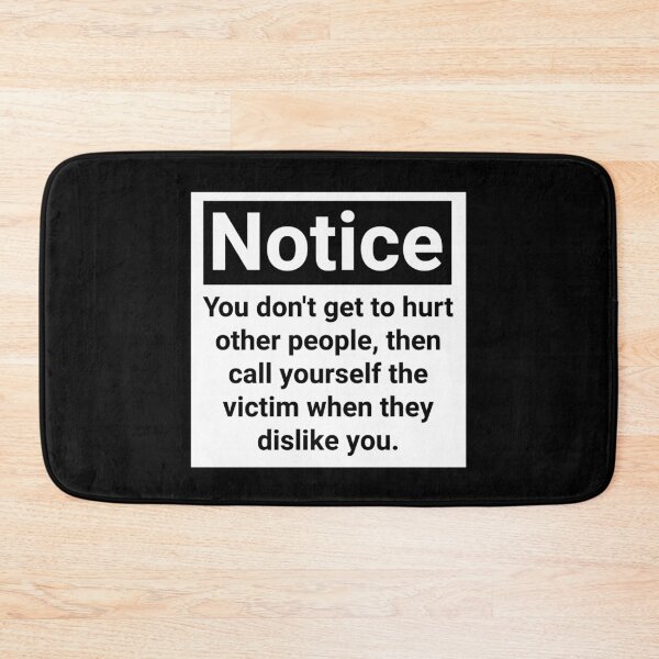 Item preview, Notice you don’t get to hurt other people, then call yourself the victim when they dislike you.  designed and sold by Rachel the Artist .