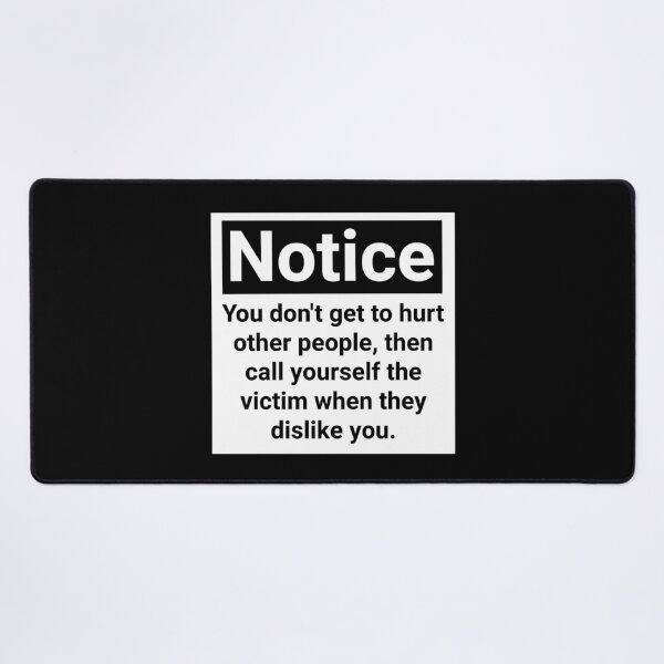 Item preview, Notice you don’t get to hurt other people, then call yourself the victim when they dislike you.  designed and sold by Rachel the Artist .