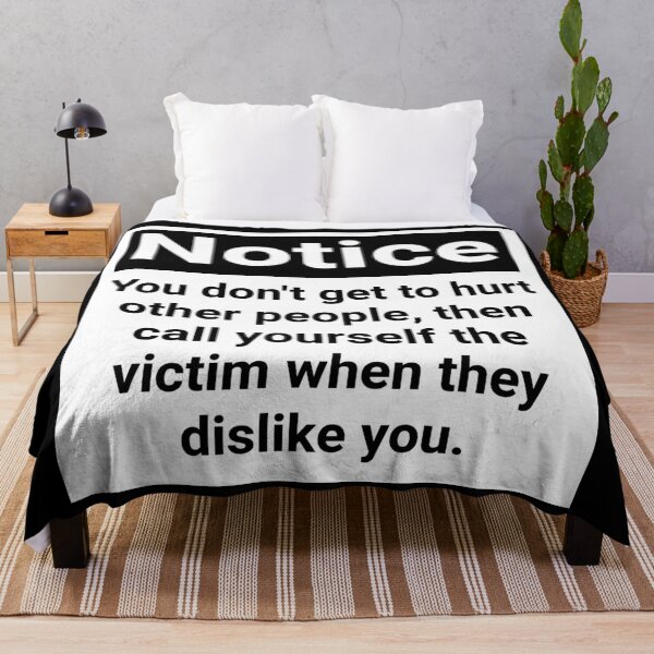Item preview, Notice you don’t get to hurt other people, then call yourself the victim when they dislike you.  designed and sold by Rachel the Artist .