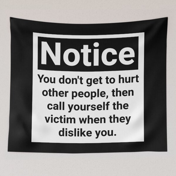 Item preview, Notice you don’t get to hurt other people, then call yourself the victim when they dislike you.  designed and sold by Rachel the Artist .