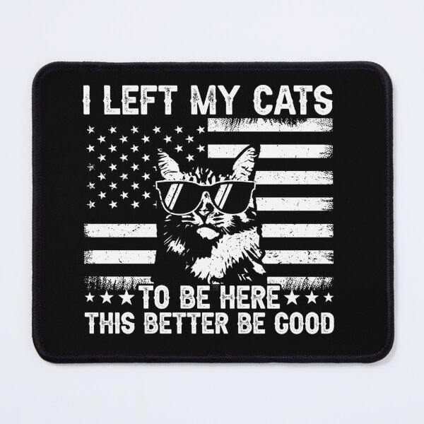 Item preview, I Left My Cats To Be Here This Better Be Good Cat Lover American Patriot designed and sold by 76Valeria.
