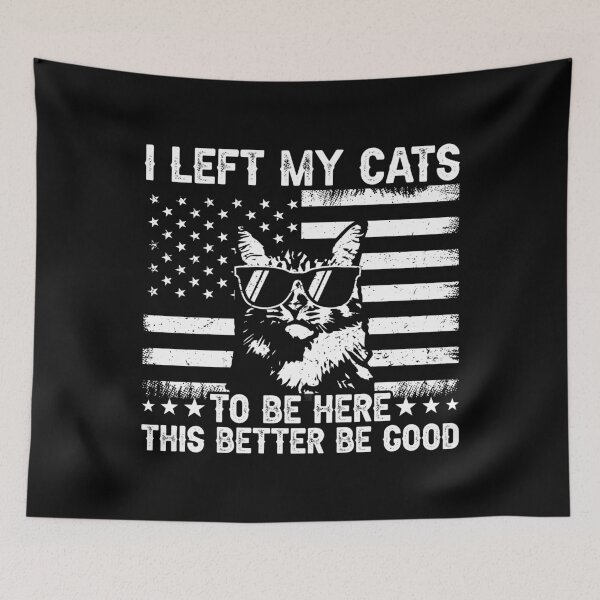Item preview, I Left My Cats To Be Here This Better Be Good Cat Lover American Patriot designed and sold by 76Valeria.