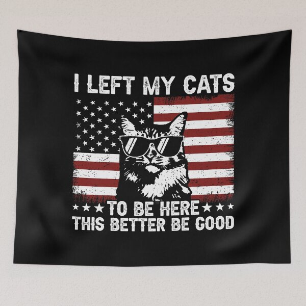 Item preview, I Left My Cats To Be Here This Better Be Good Cat Lover American Patriot Humor designed and sold by 76Valeria.
