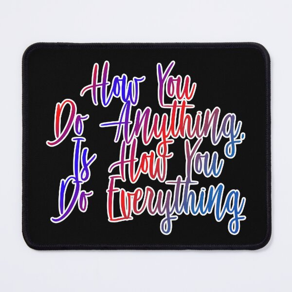 Item preview, How You Do Anything Is How You Do Everything designed and sold by ZooStateofMind.