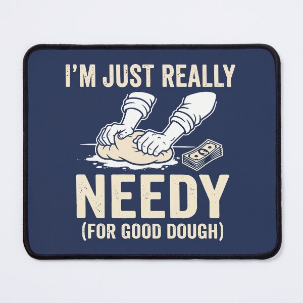 Item preview, I'm Just Really Needy (For Good Dough) designed and sold by Amir Faysal.