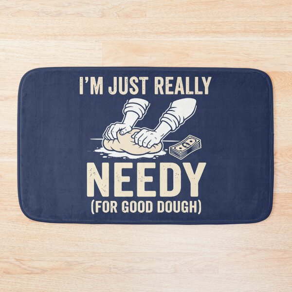 Item preview, I'm Just Really Needy (For Good Dough) designed and sold by Amir Faysal.