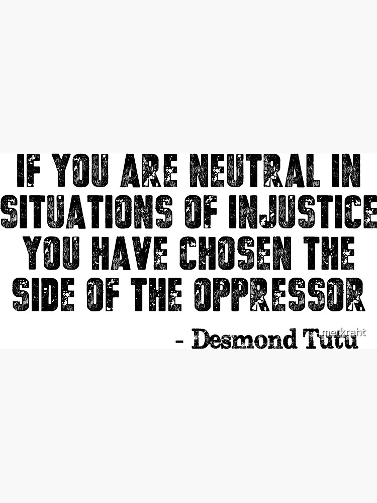 those who remain neutral are on the side of the oppressor