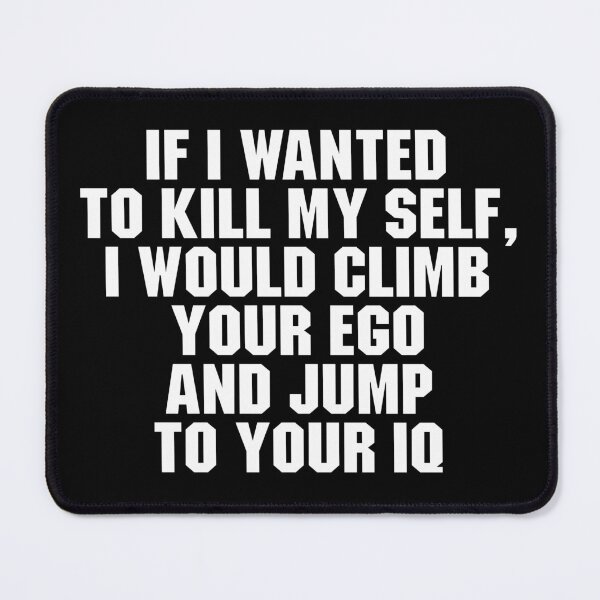 Item preview, If I Wanted To Kill My Self, I Would Climb Your Ego And Jump To Your IQ designed and sold by adiamawarney.
