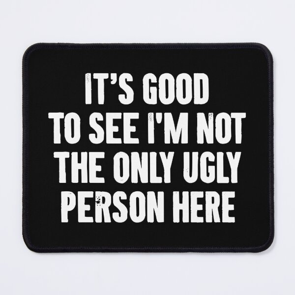 Item preview, It's Good To See I'm Not The Only Ugly Person Here - Funny Sarcasm Saying designed and sold by louciverzania.