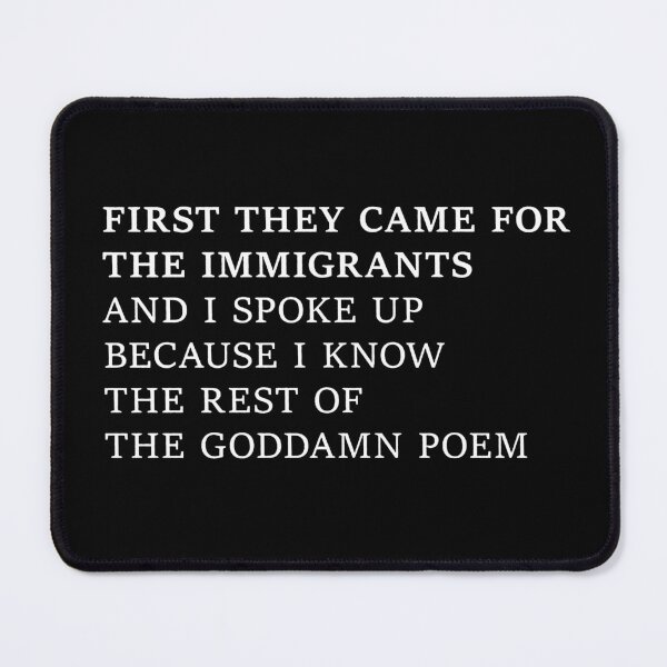 Item preview, First they came for the immigrants and I spoke up because I know the rest of the goddamn poem designed and sold by To101ARt.