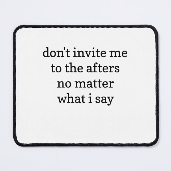 Item preview, Don't Invite Me To The Afters, No Matter What I say  designed and sold by Odar.