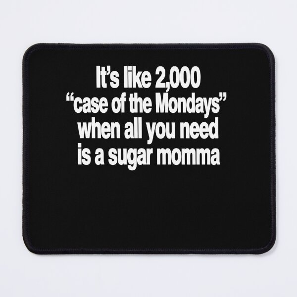 Item preview, It’s Like 2,000 Case Of The Mondays When All You Need Is A Sugar Momma designed and sold by LOUP-SOLI.