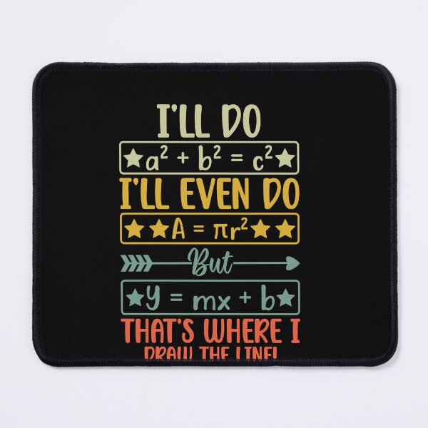 Item preview, I'll Do A² + B² = C² I'll Even Do A = πr² But Y = Mx + B That's Where I Draw The Line! Math Teacher Student Algebra Humor designed and sold by PopStars1993.
