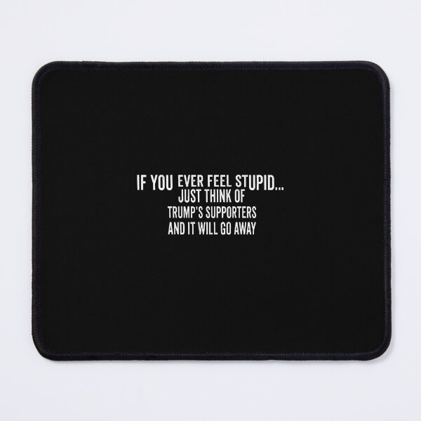 Item preview, If You Ever Feel Stupid Just Think Of Trump's Supporters And It Will Go Away Political Humor Anti Trump designed and sold by SofenArt.
