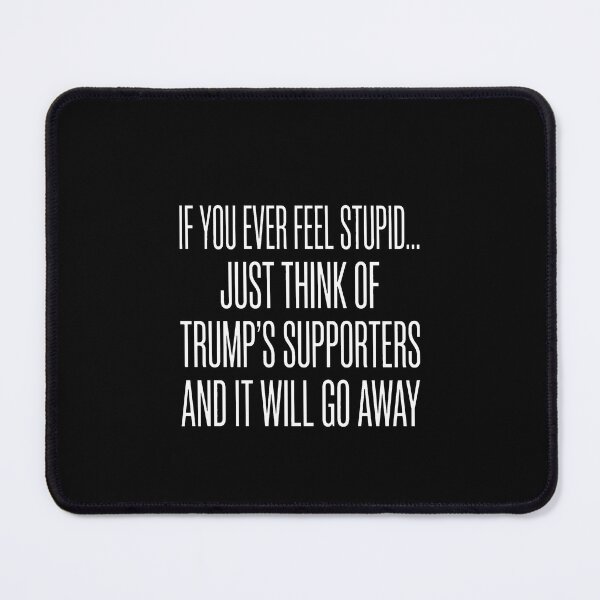 Item preview, If You Ever Feel Stupid Just Think Of Trump's Supporters And It Will Go Away Liberal Political Humor designed and sold by SofenArt.