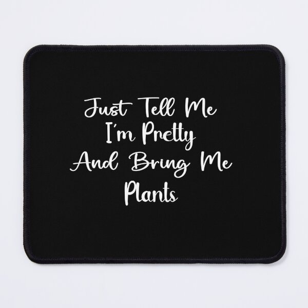 Item preview, Just Tell Me I'm Pretty And Bring Me Plants | Plant Lover Gardener Houseplant Enthusiast designed and sold by PopStars1993.