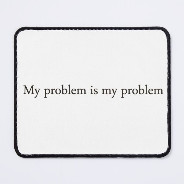 Item preview, My problem is my problem designed and sold by Dictum1.