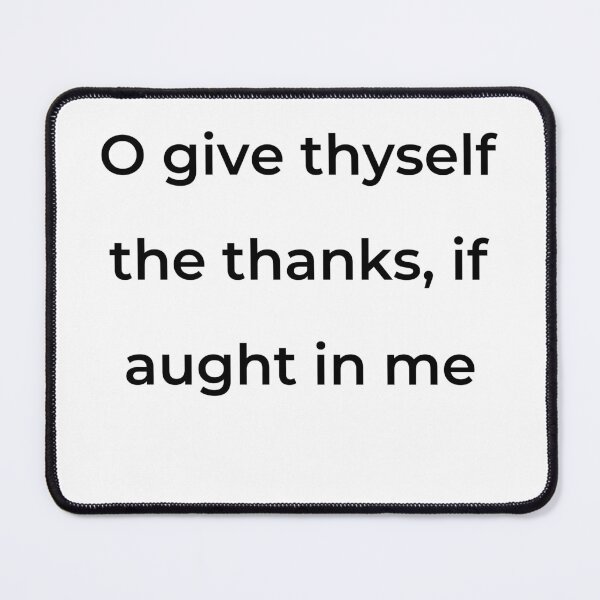 Item preview, "O give thyself the thanks, if aught in me" - print black designed and sold by ariksworld.