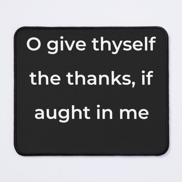 Item preview, "O give thyself the thanks, if aught in me" - print white designed and sold by ariksworld.