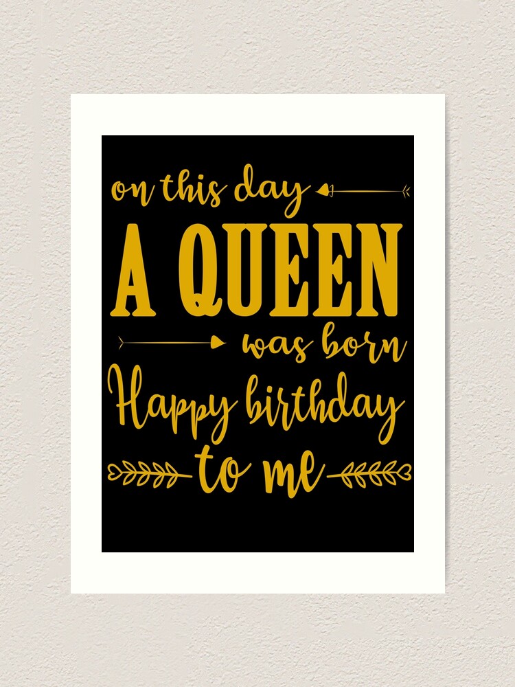 On This Day A Queen Was Born Happy Birthday To Me Art Print By Thetaurus Redbubble