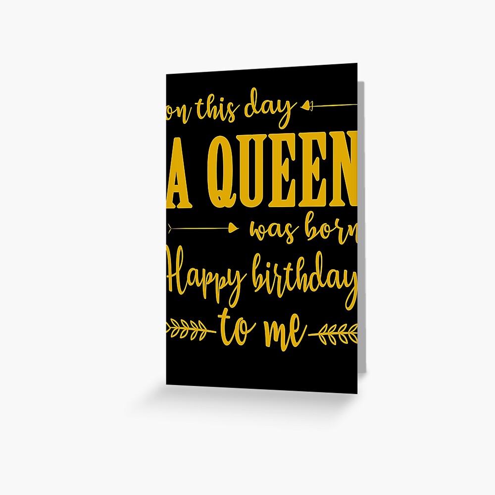 On This Day A Queen Was Born Happy Birthday To Me Greeting Card By Thetaurus Redbubble