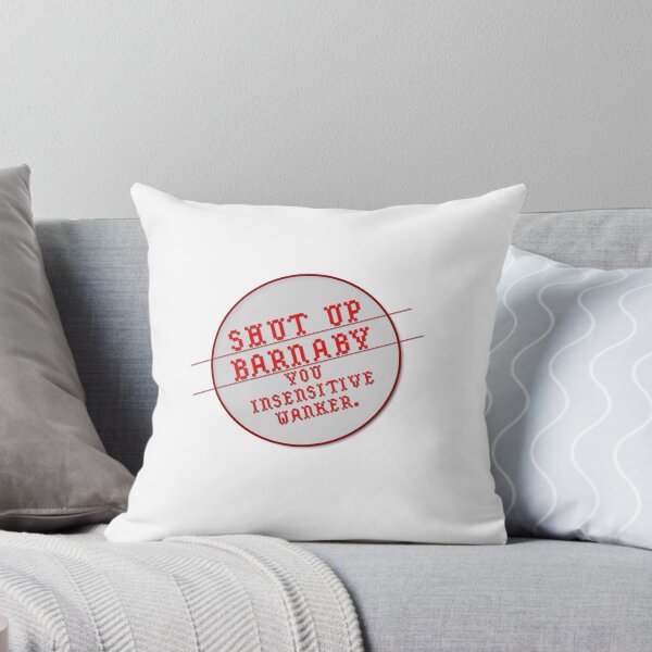 Shut up, Barnaby, You insensitive wanker. Throw Pillow