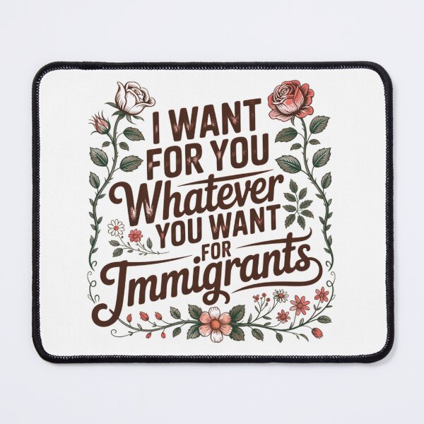Item preview, I Want for You Whatever You Want for Immigrants Floral Equality Statement designed and sold by MerchlyMike.