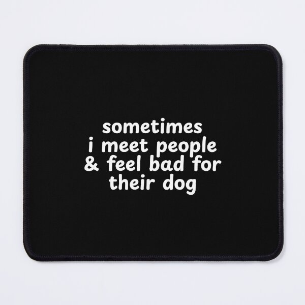 Item preview, Sometimes I Meet People and Feel Bad For Their Dog designed and sold by Dondonmart.