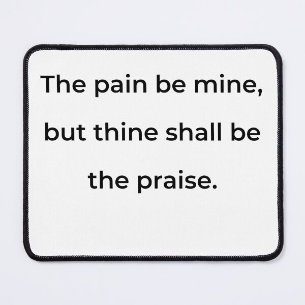 Item preview, "The pain be mine, but thine shall be the praise." - print black designed and sold by ariksworld.