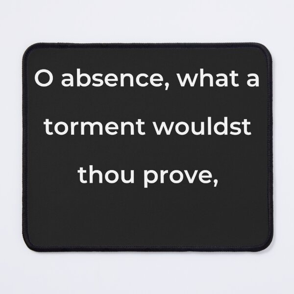 Item preview, "O absence, what a torment wouldst thou prove," - print white designed and sold by ariksworld.