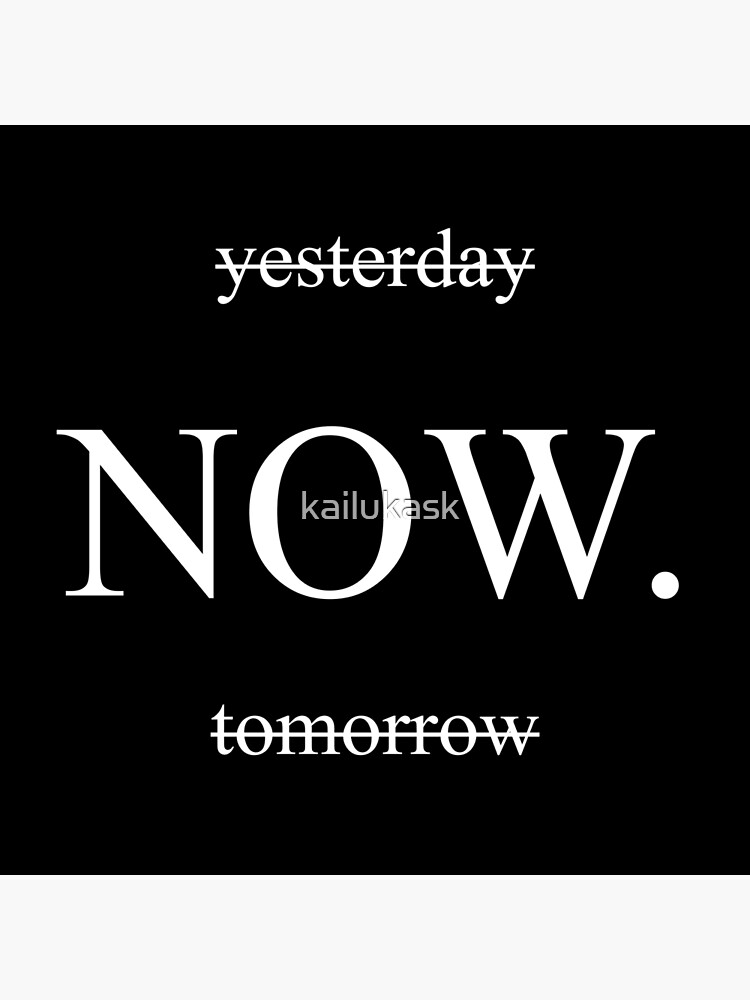 yesterday NOW. TOMORROW