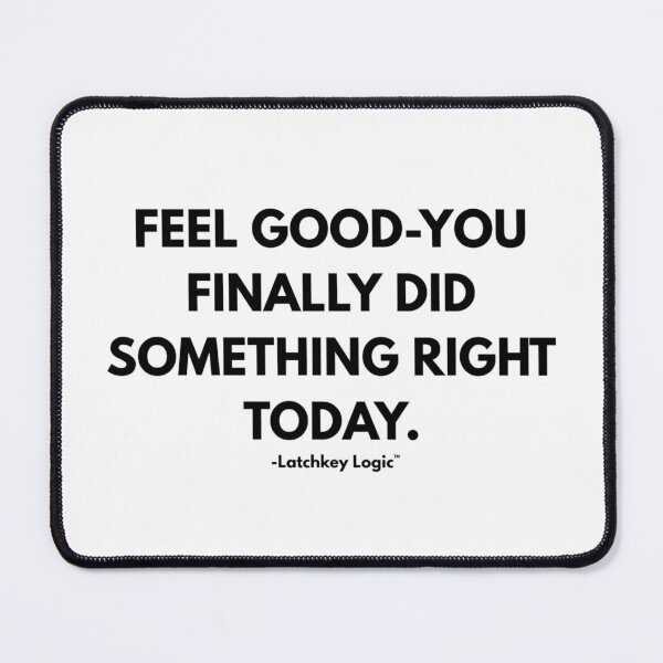 Item preview, Feel Good You Finally Did Something Right Today designed and sold by Latchkey Logic.
