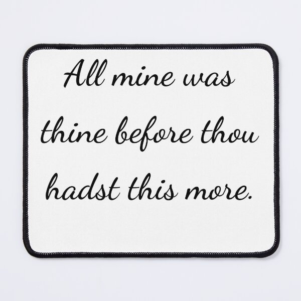 Item preview, "All mine was thine before thou hadst this more." - handwriting black designed and sold by ariksworld.