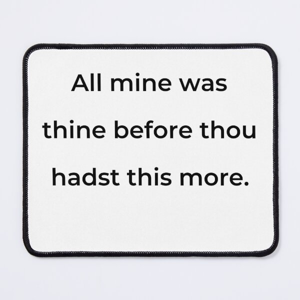 Item preview, "All mine was thine before thou hadst this more." - print black designed and sold by ariksworld.