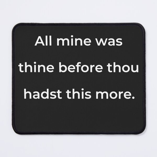 Item preview, "All mine was thine before thou hadst this more." - print white designed and sold by ariksworld.