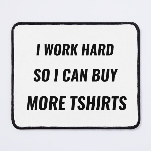 Item preview, I Work Hard So I Can Buy More TShirts – Funny Work Tee | Uncle Jichuan designed and sold by Uncle-Jichuan.