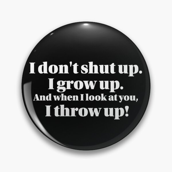 Item preview, I don't Shut up, I grow up. And when I look at you, I throw up.  designed and sold by Hello Bee Bee.